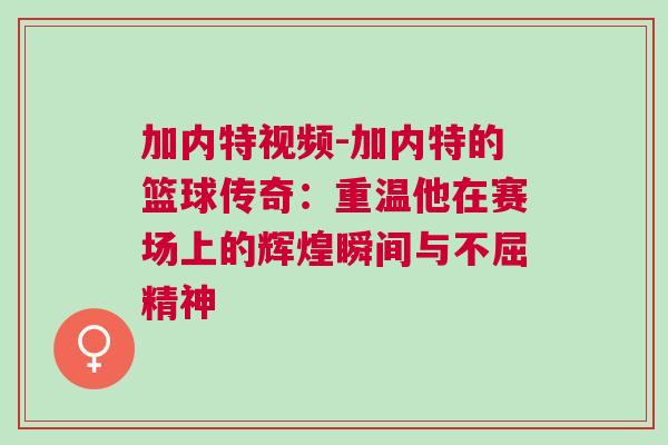 加內特視頻-加內特的籃球傳奇：重溫他在賽場上的輝煌瞬間與不屈精神
