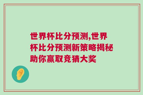 世界杯比分預測,世界杯比分預測新策略揭秘助你贏取競猜大獎