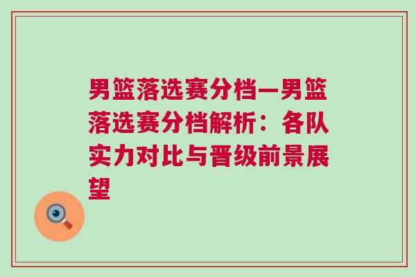 男籃落選賽分檔—男籃落選賽分檔解析：各隊實力對比與晉級前景展望