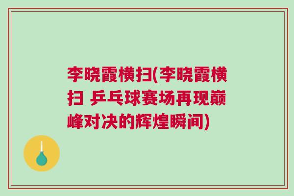 李曉霞橫掃(李曉霞橫掃 乒乓球賽場(chǎng)再現(xiàn)巔峰對(duì)決的輝煌瞬間)