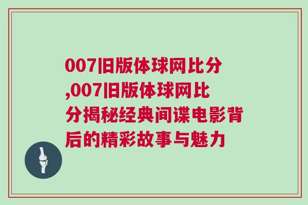 007舊版體球網比分,007舊版體球網比分揭秘經典間諜電影背后的精彩故事與魅力