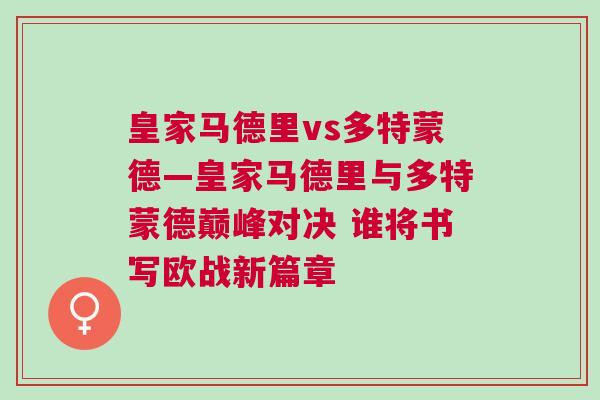 皇家馬德里vs多特蒙德—皇家馬德里與多特蒙德巔峰對(duì)決 誰(shuí)將書(shū)寫(xiě)歐戰(zhàn)新篇章