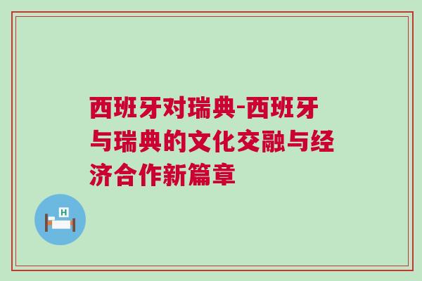 西班牙對瑞典-西班牙與瑞典的文化交融與經(jīng)濟合作新篇章