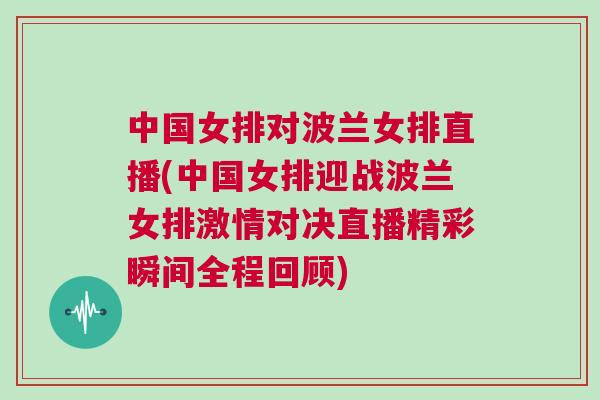 中國女排對波蘭女排直播(中國女排迎戰波蘭女排激情對決直播精彩瞬間全程回顧)