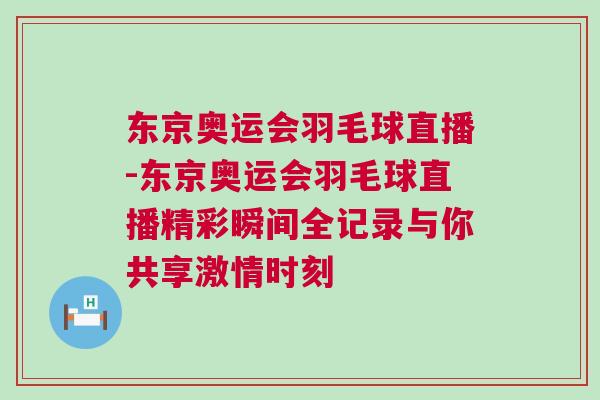 東京奧運(yùn)會(huì)羽毛球直播-東京奧運(yùn)會(huì)羽毛球直播精彩瞬間全記錄與你共享激情時(shí)刻
