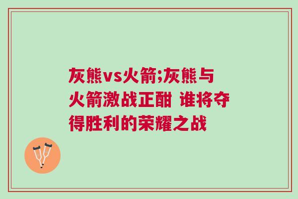 灰熊vs火箭;灰熊與火箭激戰正酣 誰將奪得勝利的榮耀之戰