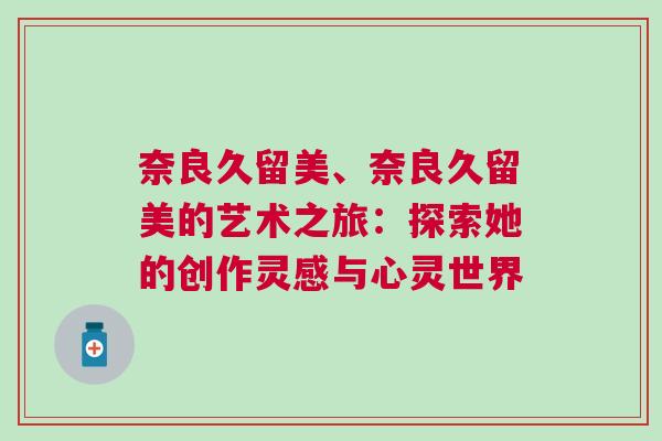 奈良久留美、奈良久留美的藝術之旅：探索她的創作靈感與心靈世界