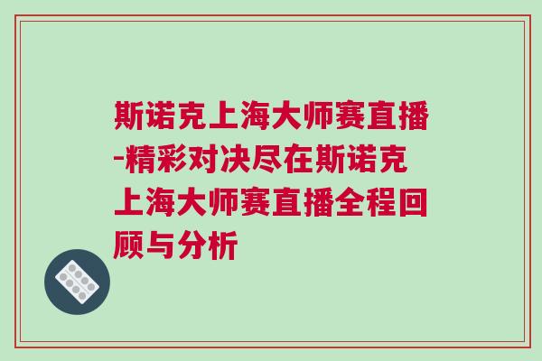 斯諾克上海大師賽直播-精彩對(duì)決盡在斯諾克上海大師賽直播全程回顧與分析