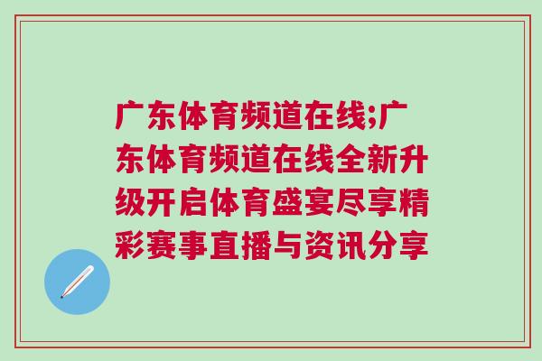廣東體育頻道在線(xiàn);廣東體育頻道在線(xiàn)全新升級(jí)開(kāi)啟體育盛宴盡享精彩賽事直播與資訊分享