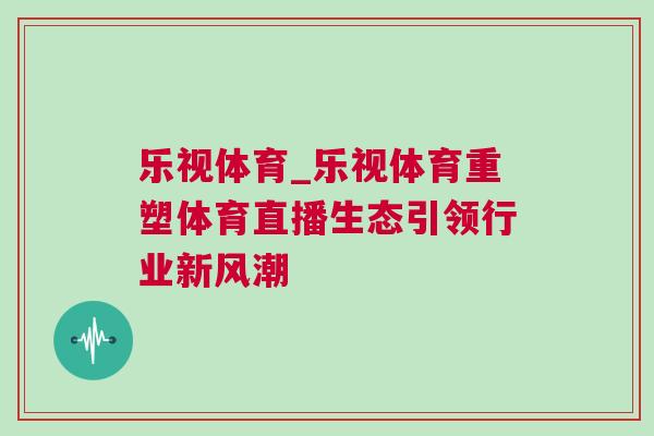 樂視體育_樂視體育重塑體育直播生態引領行業新風潮