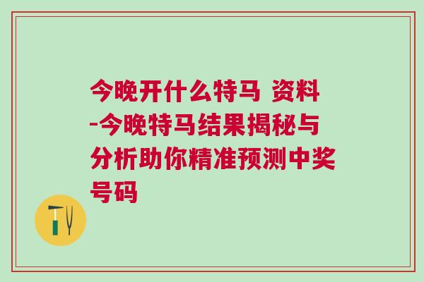 今晚開什么特馬 資料-今晚特馬結果揭秘與分析助你精準預測中獎號碼