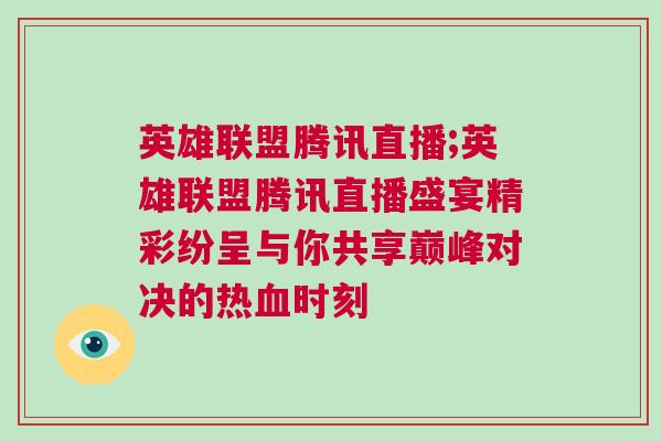 英雄聯(lián)盟騰訊直播;英雄聯(lián)盟騰訊直播盛宴精彩紛呈與你共享巔峰對決的熱血時刻
