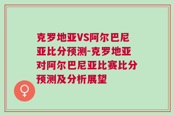 克羅地亞VS阿爾巴尼亞比分預測-克羅地亞對阿爾巴尼亞比賽比分預測及分析展望