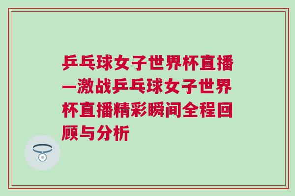乒乓球女子世界杯直播—激戰(zhàn)乒乓球女子世界杯直播精彩瞬間全程回顧與分析