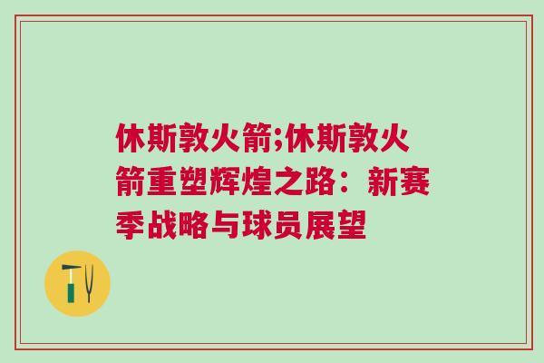 休斯敦火箭;休斯敦火箭重塑輝煌之路：新賽季戰略與球員展望