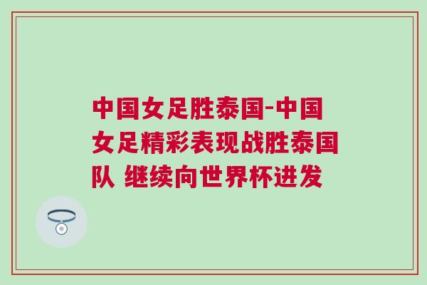 中國女足勝泰國-中國女足精彩表現(xiàn)戰(zhàn)勝泰國隊 繼續(xù)向世界杯進發(fā)
