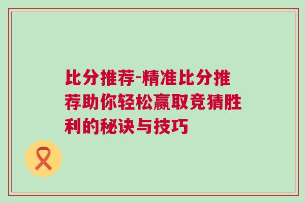 比分推薦-精準比分推薦助你輕松贏取競猜勝利的秘訣與技巧