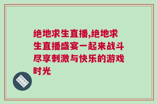 絕地求生直播,絕地求生直播盛宴一起來戰(zhàn)斗盡享刺激與快樂的游戲時光