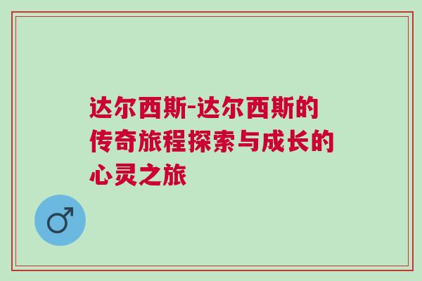 達爾西斯-達爾西斯的傳奇旅程探索與成長的心靈之旅