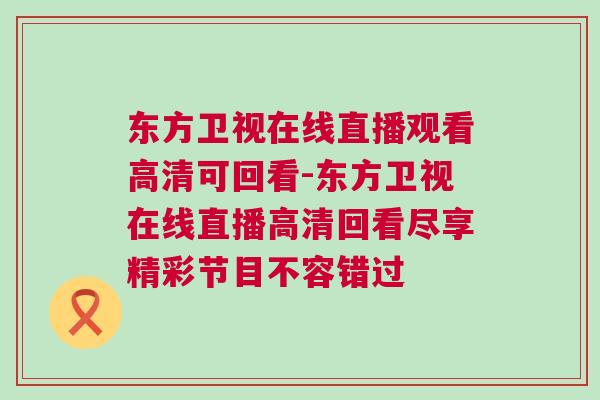 東方衛(wèi)視在線直播觀看高清可回看-東方衛(wèi)視在線直播高清回看盡享精彩節(jié)目不容錯過