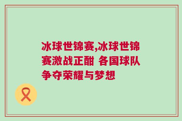 冰球世錦賽,冰球世錦賽激戰(zhàn)正酣 各國(guó)球隊(duì)爭(zhēng)奪榮耀與夢(mèng)想