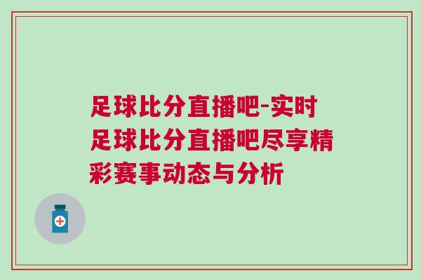 足球比分直播吧-實時足球比分直播吧盡享精彩賽事動態與分析