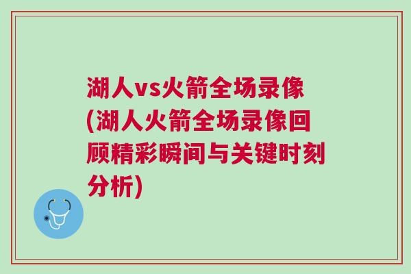 湖人vs火箭全場錄像(湖人火箭全場錄像回顧精彩瞬間與關鍵時刻分析)