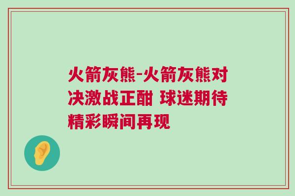 火箭灰熊-火箭灰熊對決激戰正酣 球迷期待精彩瞬間再現