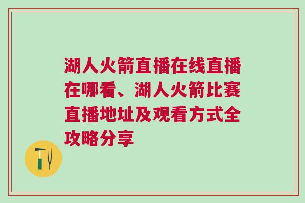 湖人火箭直播在線直播在哪看、湖人火箭比賽直播地址及觀看方式全攻略分享