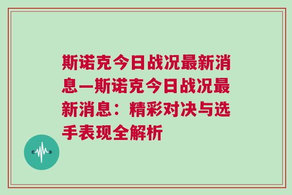 斯諾克今日戰(zhàn)況最新消息—斯諾克今日戰(zhàn)況最新消息：精彩對決與選手表現(xiàn)全解析