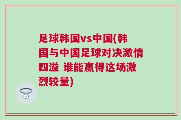 足球韓國vs中國(韓國與中國足球?qū)Q激情四溢 誰能贏得這場激烈較量)