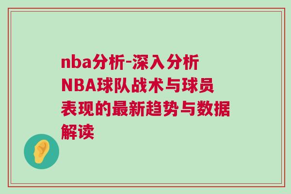 nba分析-深入分析NBA球隊(duì)?wèi)?zhàn)術(shù)與球員表現(xiàn)的最新趨勢(shì)與數(shù)據(jù)解讀