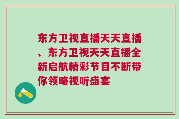 東方衛(wèi)視直播天天直播、東方衛(wèi)視天天直播全新啟航精彩節(jié)目不斷帶你領(lǐng)略視聽盛宴
