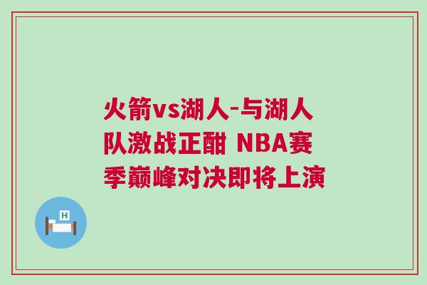 火箭vs湖人-與湖人隊(duì)激戰(zhàn)正酣 NBA賽季巔峰對決即將上演