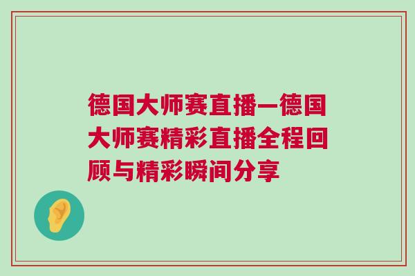 德國大師賽直播—德國大師賽精彩直播全程回顧與精彩瞬間分享