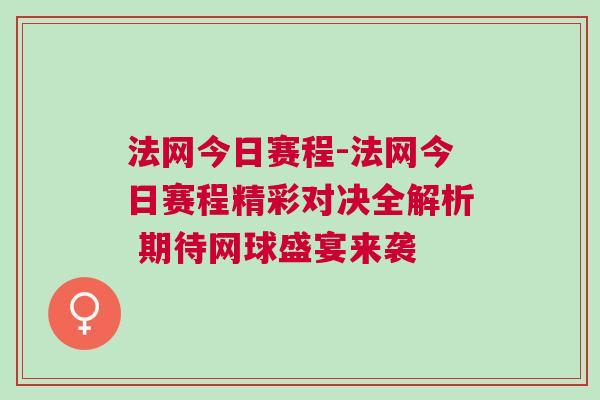 法網今日賽程-法網今日賽程精彩對決全解析 期待網球盛宴來襲