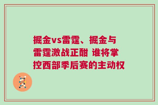 掘金vs雷霆、掘金與雷霆激戰(zhàn)正酣 誰(shuí)將掌控西部季后賽的主動(dòng)權(quán)