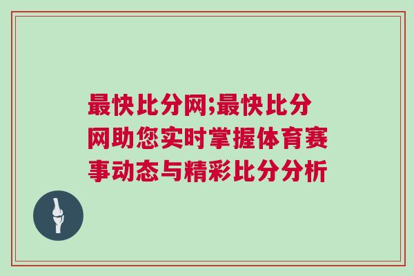 最快比分網(wǎng);最快比分網(wǎng)助您實時掌握體育賽事動態(tài)與精彩比分分析
