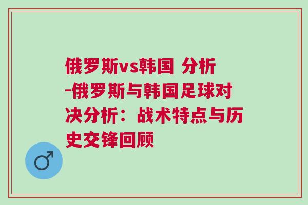 俄羅斯vs韓國 分析-俄羅斯與韓國足球對決分析：戰術特點與歷史交鋒回顧