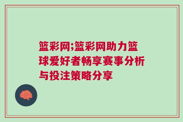籃彩網;籃彩網助力籃球愛好者暢享賽事分析與投注策略分享