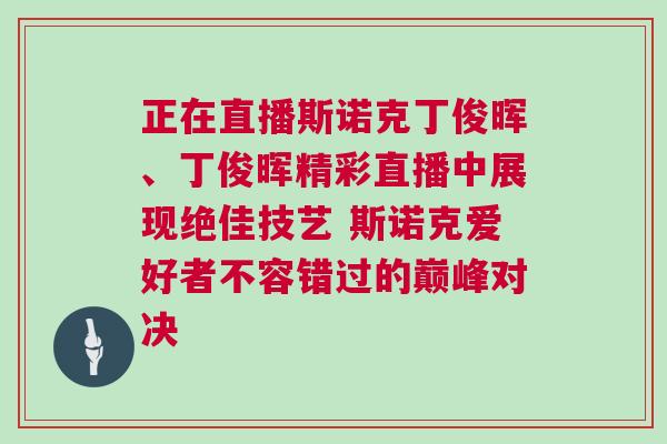 正在直播斯諾克丁俊暉、丁俊暉精彩直播中展現絕佳技藝 斯諾克愛好者不容錯過的巔峰對決