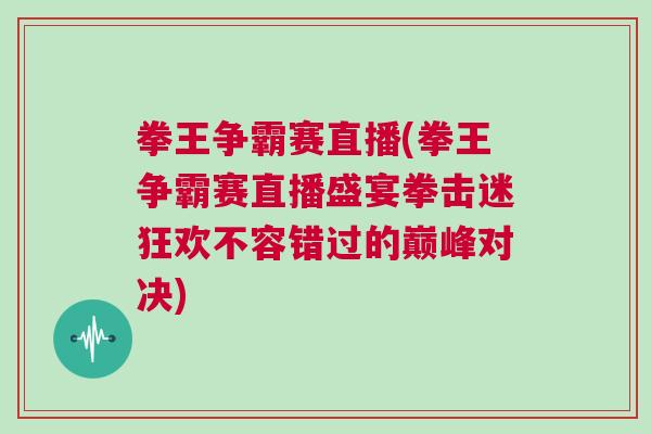 拳王爭霸賽直播(拳王爭霸賽直播盛宴拳擊迷狂歡不容錯過的巔峰對決)