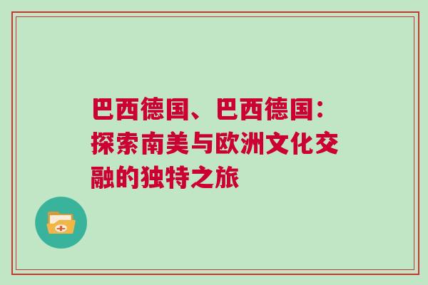 巴西德國(guó)、巴西德國(guó)：探索南美與歐洲文化交融的獨(dú)特之旅