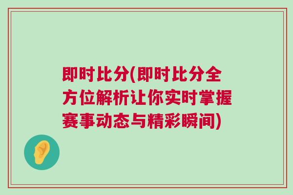 即時(shí)比分(即時(shí)比分全方位解析讓你實(shí)時(shí)掌握賽事動(dòng)態(tài)與精彩瞬間)