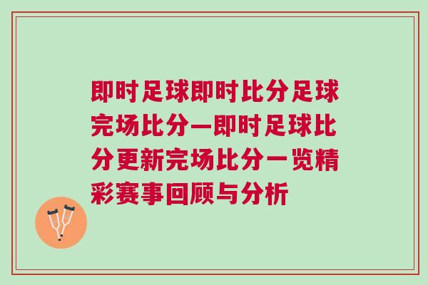 即時(shí)足球即時(shí)比分足球完場(chǎng)比分—即時(shí)足球比分更新完場(chǎng)比分一覽精彩賽事回顧與分析