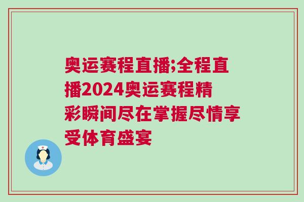 奧運(yùn)賽程直播;全程直播2024奧運(yùn)賽程精彩瞬間盡在掌握盡情享受體育盛宴