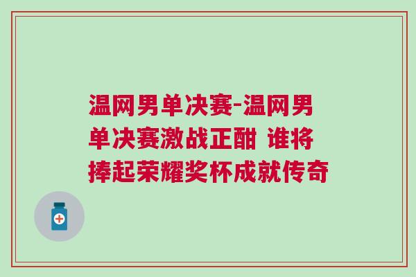 溫網(wǎng)男單決賽-溫網(wǎng)男單決賽激戰(zhàn)正酣 誰將捧起榮耀獎杯成就傳奇