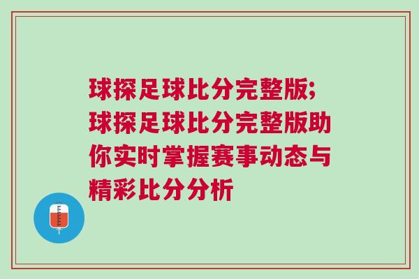 球探足球比分完整版;球探足球比分完整版助你實(shí)時(shí)掌握賽事動態(tài)與精彩比分分析