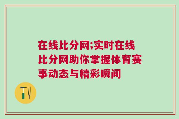 在線比分網(wǎng);實時在線比分網(wǎng)助你掌握體育賽事動態(tài)與精彩瞬間