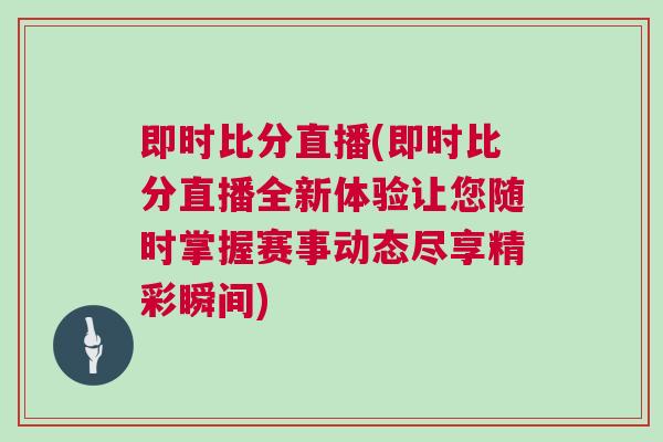 即時(shí)比分直播(即時(shí)比分直播全新體驗(yàn)讓您隨時(shí)掌握賽事動(dòng)態(tài)盡享精彩瞬間)